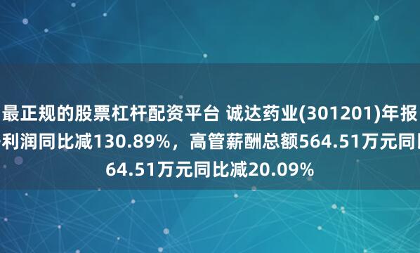 最正规的股票杠杆配资平台 诚达药业(301201)年报：2024年净利润同比减130.89%，高管薪酬总额564.51万元同比减20.09%