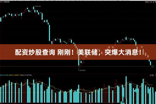 配资炒股查询 刚刚！美联储，突爆大消息！