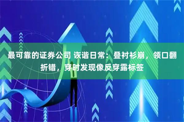 最可靠的证券公司 诙谐日常：叠衬衫崩，领口翻折错，穿时发现像反穿露标签