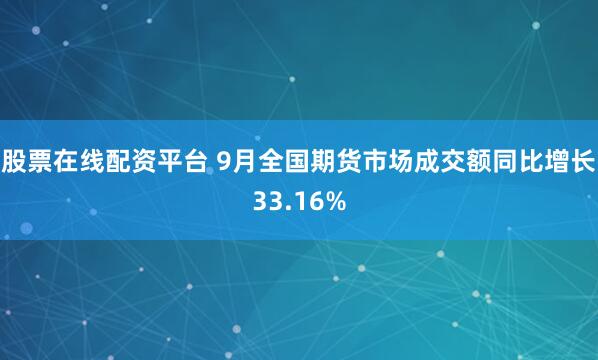 股票在线配资平台 9月全国期货市场成交额同比增长33.16%