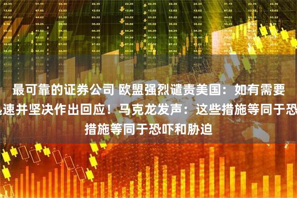 最可靠的证券公司 欧盟强烈谴责美国：如有需要 欧方将迅速并坚决作出回应！马克龙发声：这些措施等同于恐吓和胁迫