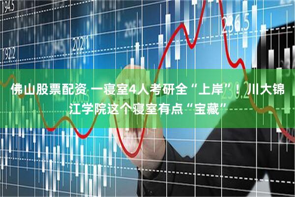 佛山股票配资 一寝室4人考研全“上岸”！川大锦江学院这个寝室有点“宝藏”